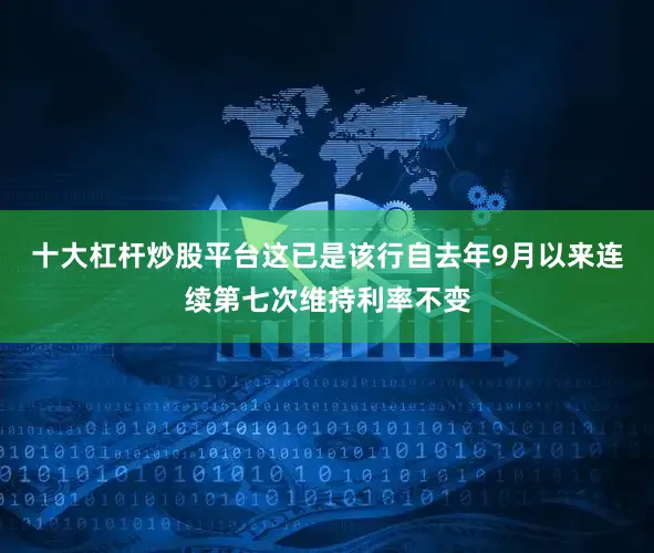 十大杠杆炒股平台这已是该行自去年9月以来连续第七次维持利率不变