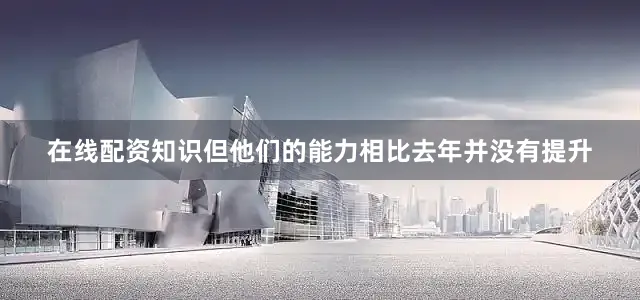 在线配资知识但他们的能力相比去年并没有提升