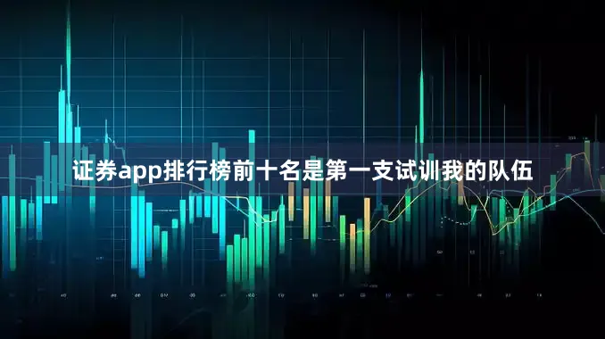 证券app排行榜前十名是第一支试训我的队伍