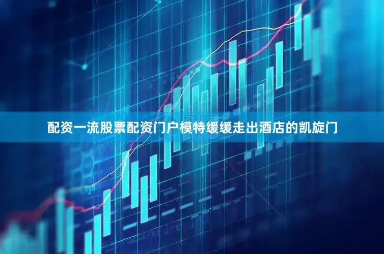 配资一流股票配资门户模特缓缓走出酒店的凯旋门