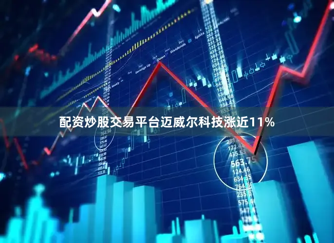 配资炒股交易平台迈威尔科技涨近11%