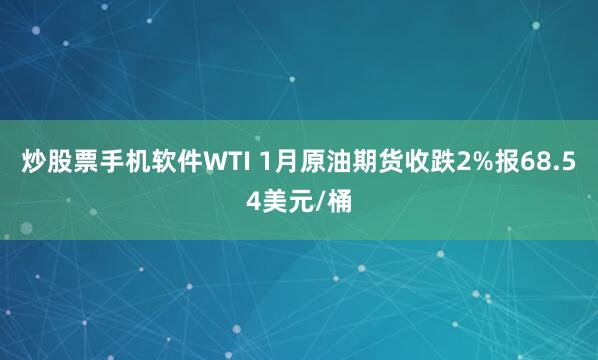 炒股票手机软件WTI 1月原油期货收跌2%报68.54美元/桶