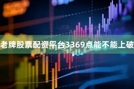 老牌股票配资平台3369点能不能上破