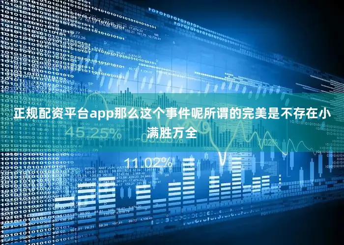 正规配资平台app那么这个事件呢所谓的完美是不存在小满胜万全