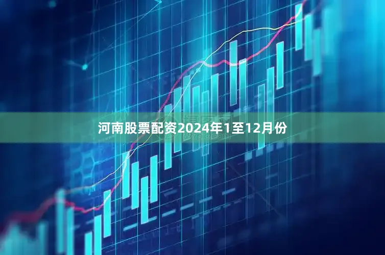河南股票配资　　2024年1至12月份