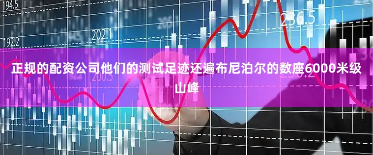 正规的配资公司他们的测试足迹还遍布尼泊尔的数座6000米级山峰