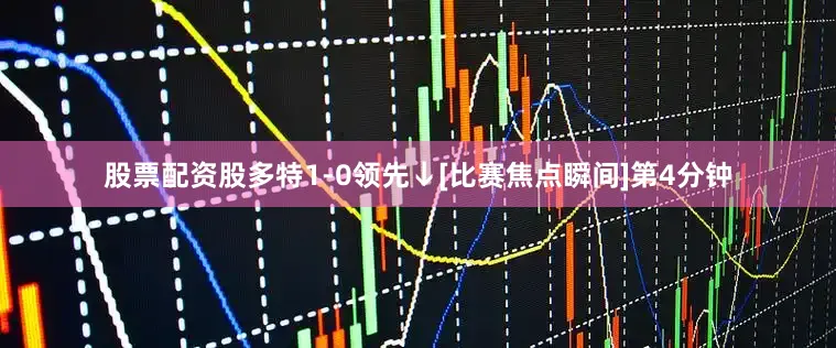 股票配资股多特1-0领先↓[比赛焦点瞬间]第4分钟