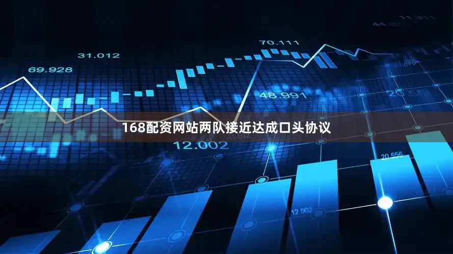 168配资网站两队接近达成口头协议