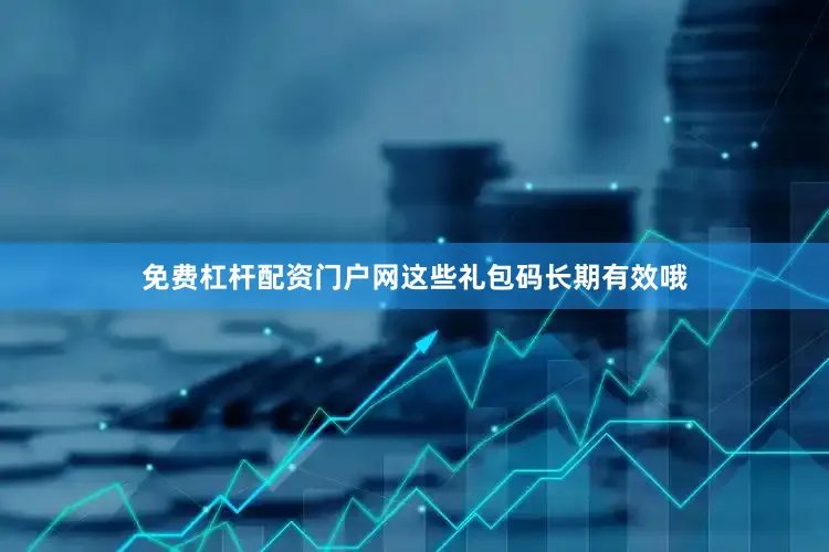 免费杠杆配资门户网这些礼包码长期有效哦