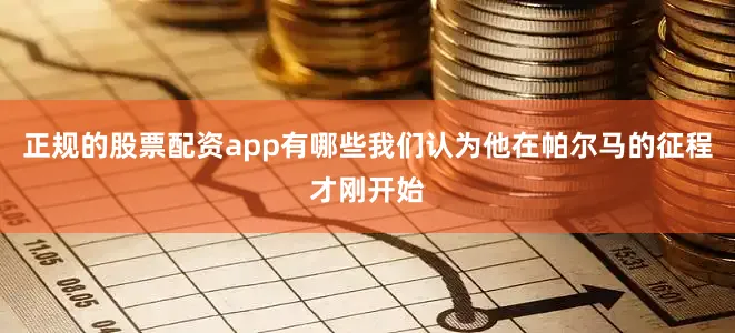 正规的股票配资app有哪些我们认为他在帕尔马的征程才刚开始