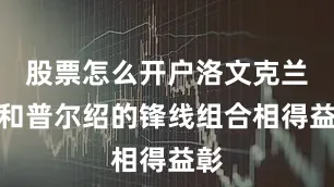 股票怎么开户洛文克兰斯和普尔绍的锋线组合相得益彰