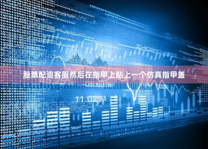 股票配资客服然后在指甲上贴上一个仿真指甲盖