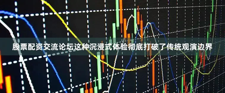 股票配资交流论坛这种沉浸式体验彻底打破了传统观演边界