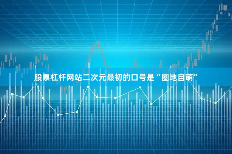 股票杠杆网站二次元最初的口号是“圈地自萌”