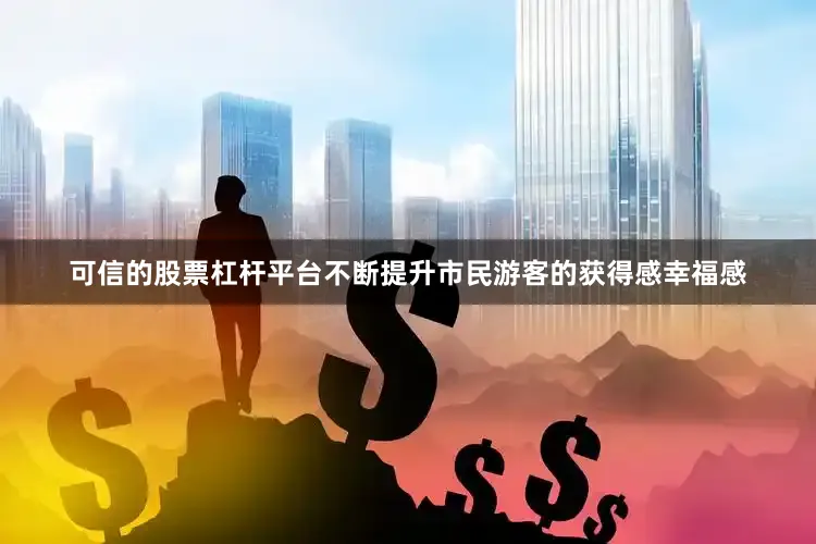 可信的股票杠杆平台不断提升市民游客的获得感幸福感