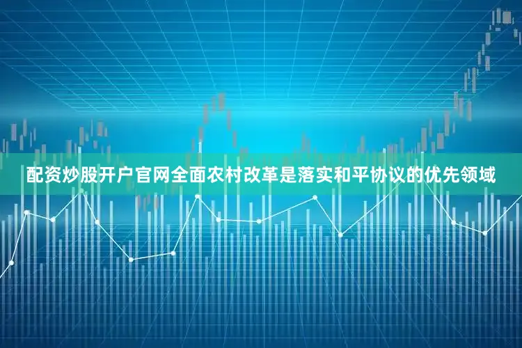 配资炒股开户官网全面农村改革是落实和平协议的优先领域