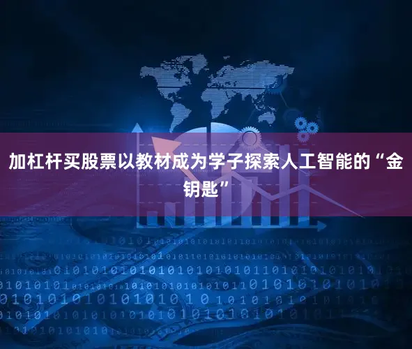 加杠杆买股票以教材成为学子探索人工智能的“金钥匙”