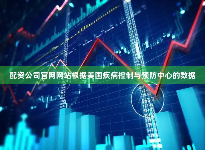 配资公司官网网站根据美国疾病控制与预防中心的数据