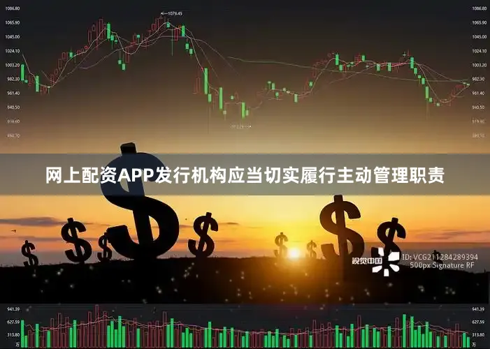 网上配资APP发行机构应当切实履行主动管理职责