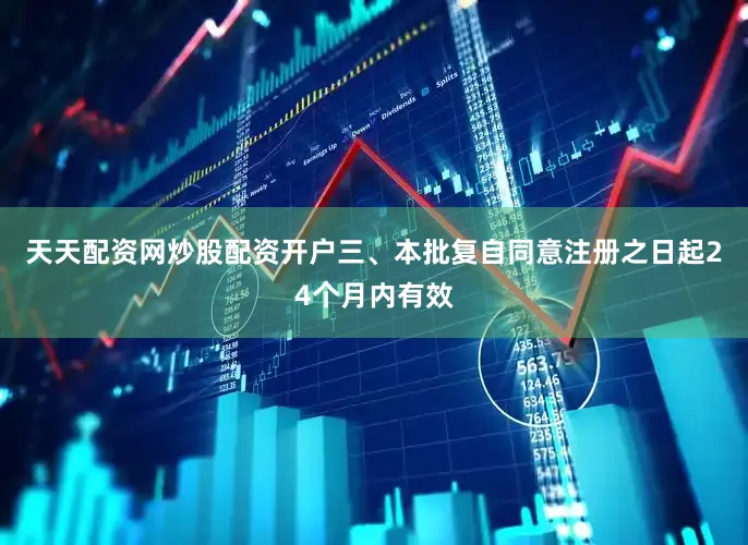 天天配资网炒股配资开户三、本批复自同意注册之日起24个月内有效