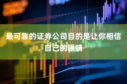 最可靠的证券公司目的是让你相信自己的眼睛