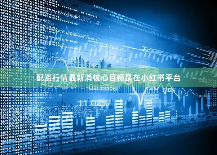 配资行情最新消核心目标是在小红书平台
