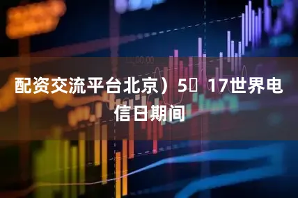 配资交流平台北京）5・17世界电信日期间
