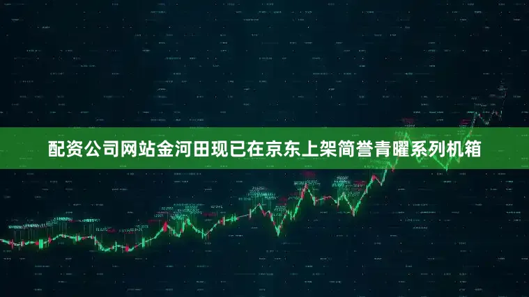 配资公司网站金河田现已在京东上架简誉青曜系列机箱