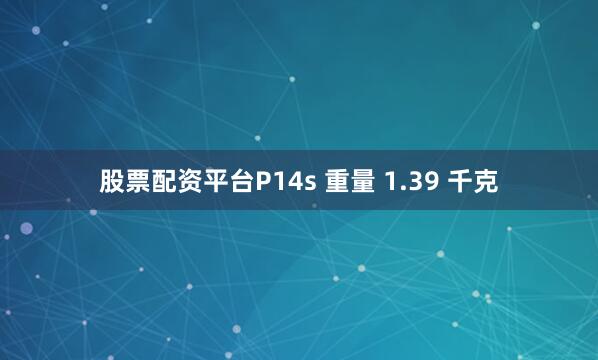 股票配资平台P14s 重量 1.39 千克