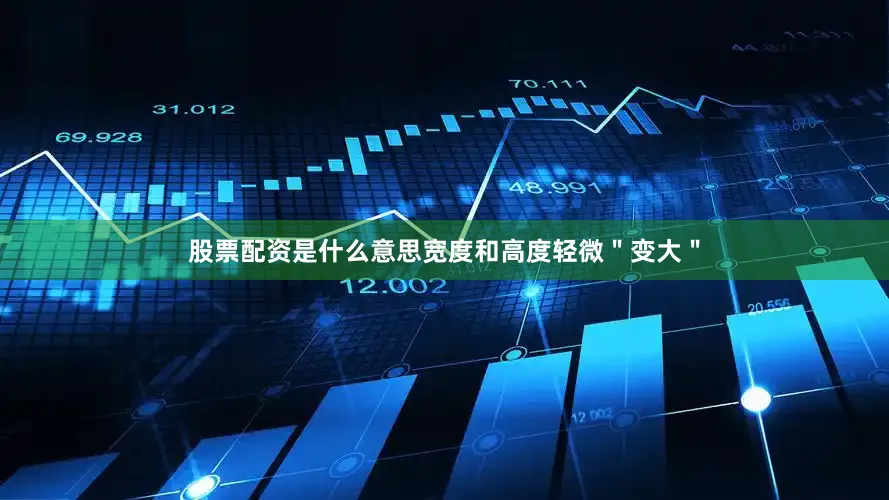 股票配资是什么意思宽度和高度轻微＂变大＂