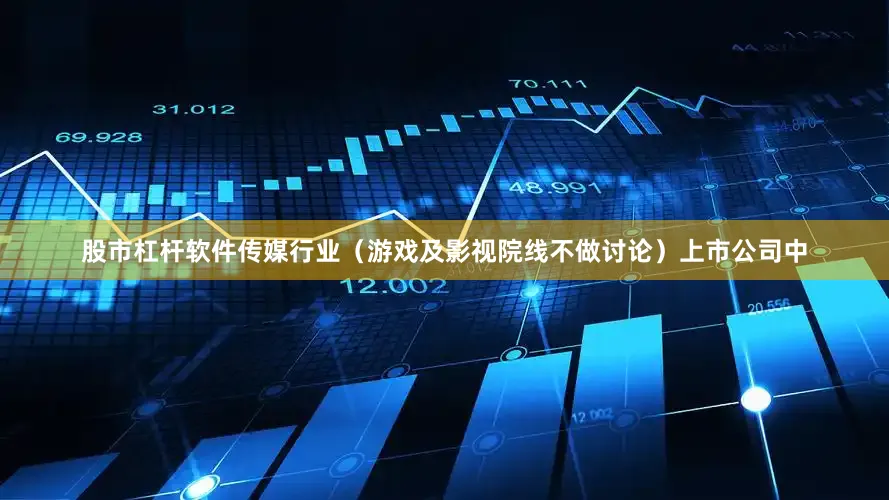 股市杠杆软件传媒行业（游戏及影视院线不做讨论）上市公司中