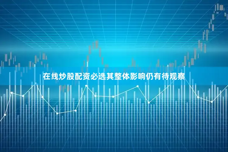 在线炒股配资必选其整体影响仍有待观察