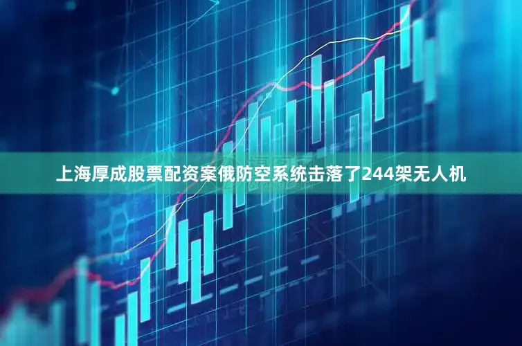 上海厚成股票配资案俄防空系统击落了244架无人机