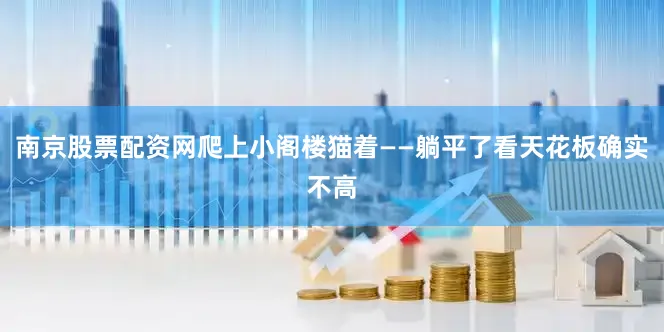 南京股票配资网爬上小阁楼猫着——躺平了看天花板确实不高