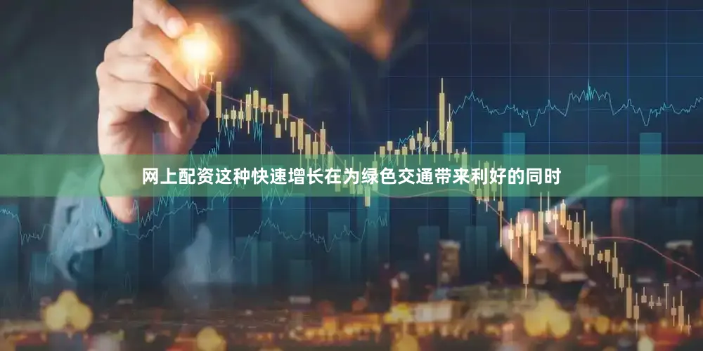 网上配资这种快速增长在为绿色交通带来利好的同时