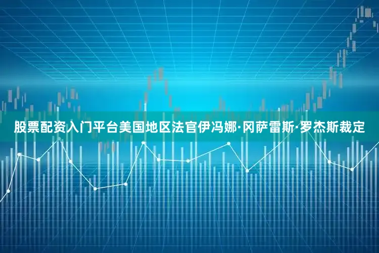 股票配资入门平台美国地区法官伊冯娜·冈萨雷斯·罗杰斯裁定