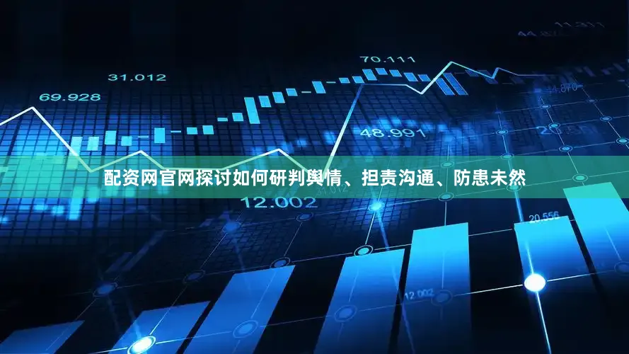 配资网官网探讨如何研判舆情、担责沟通、防患未然