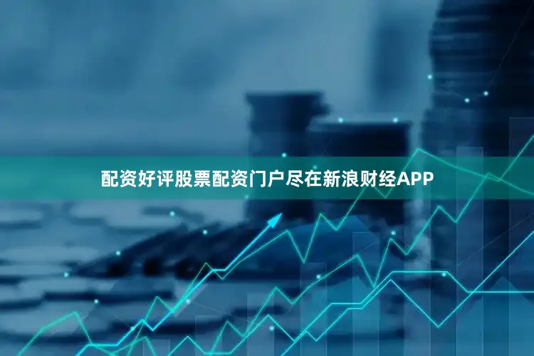 配资好评股票配资门户尽在新浪财经APP