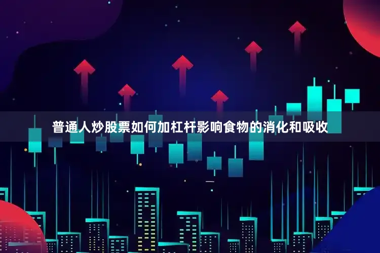 普通人炒股票如何加杠杆影响食物的消化和吸收